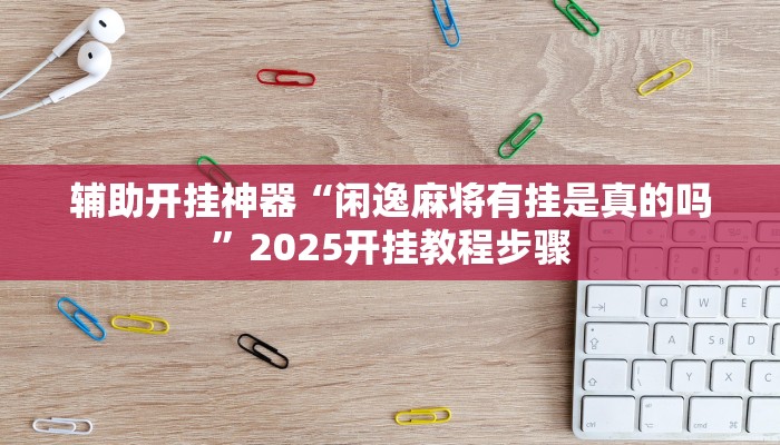 辅助开挂神器“闲逸麻将有挂是真的吗”2025开挂教程步骤