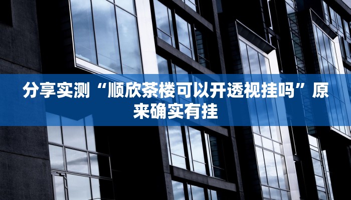 分享实测“顺欣茶楼可以开透视挂吗”原来确实有挂