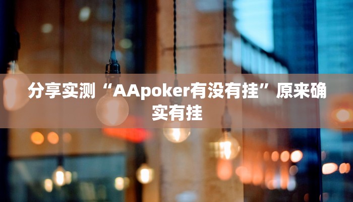 分享实测“AApoker有没有挂”原来确实有挂 分享实测“AApoker有没有挂”原来确实有挂