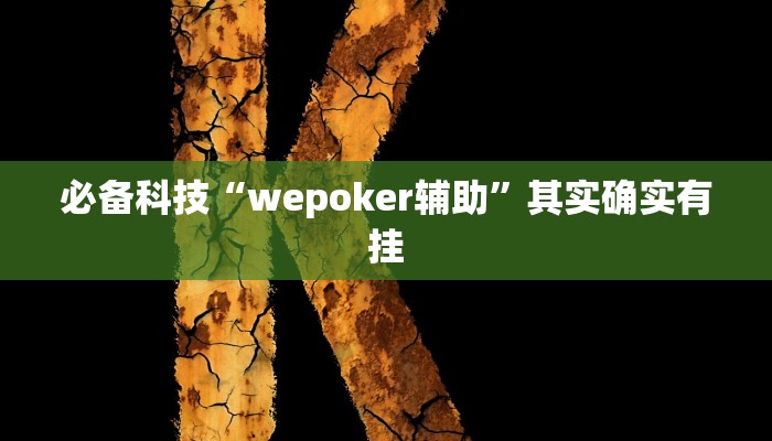必备科技“wepoker辅助”其实确实有挂 必备科技“wepoker辅助”其实确实有挂