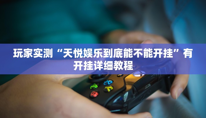 玩家实测“天悦娱乐到底能不能开挂”有开挂详细教程