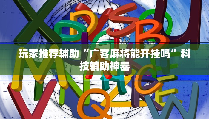 玩家推荐辅助“广客麻将能开挂吗”科技辅助神器