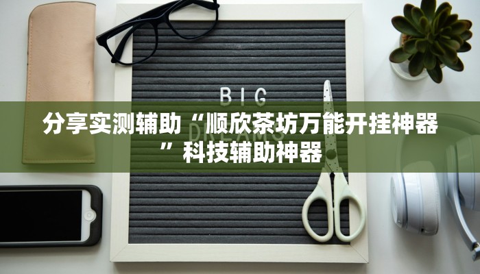 分享实测辅助“顺欣茶坊万能开挂神器”科技辅助神器