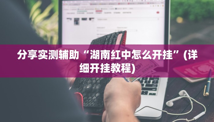 分享实测辅助“湖南红中怎么开挂”(详细开挂教程) 分享实测辅助“湖南红中怎么开挂”(详细开挂教程)