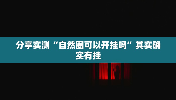 分享实测“自然圈可以开挂吗”其实确实有挂