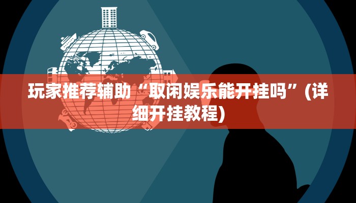 玩家推荐辅助“取闲娱乐能开挂吗”(详细开挂教程)