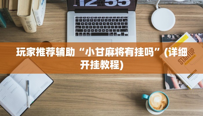 玩家推荐辅助“小甘麻将有挂吗”(详细开挂教程)
