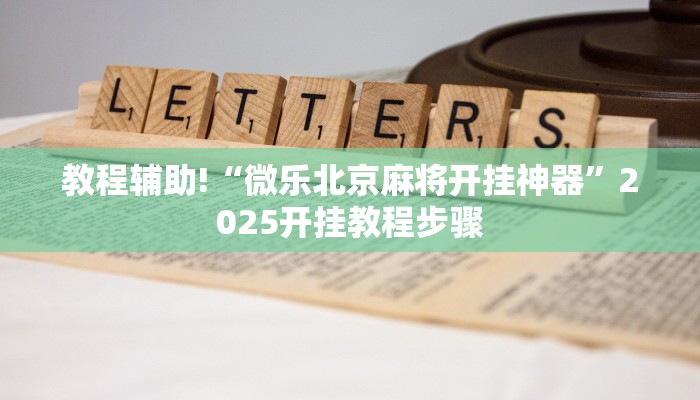 教程辅助!“微乐北京麻将开挂神器”2025开挂教程步骤 教程辅助!“微乐北京麻将开挂神器”2025开挂教程步骤
